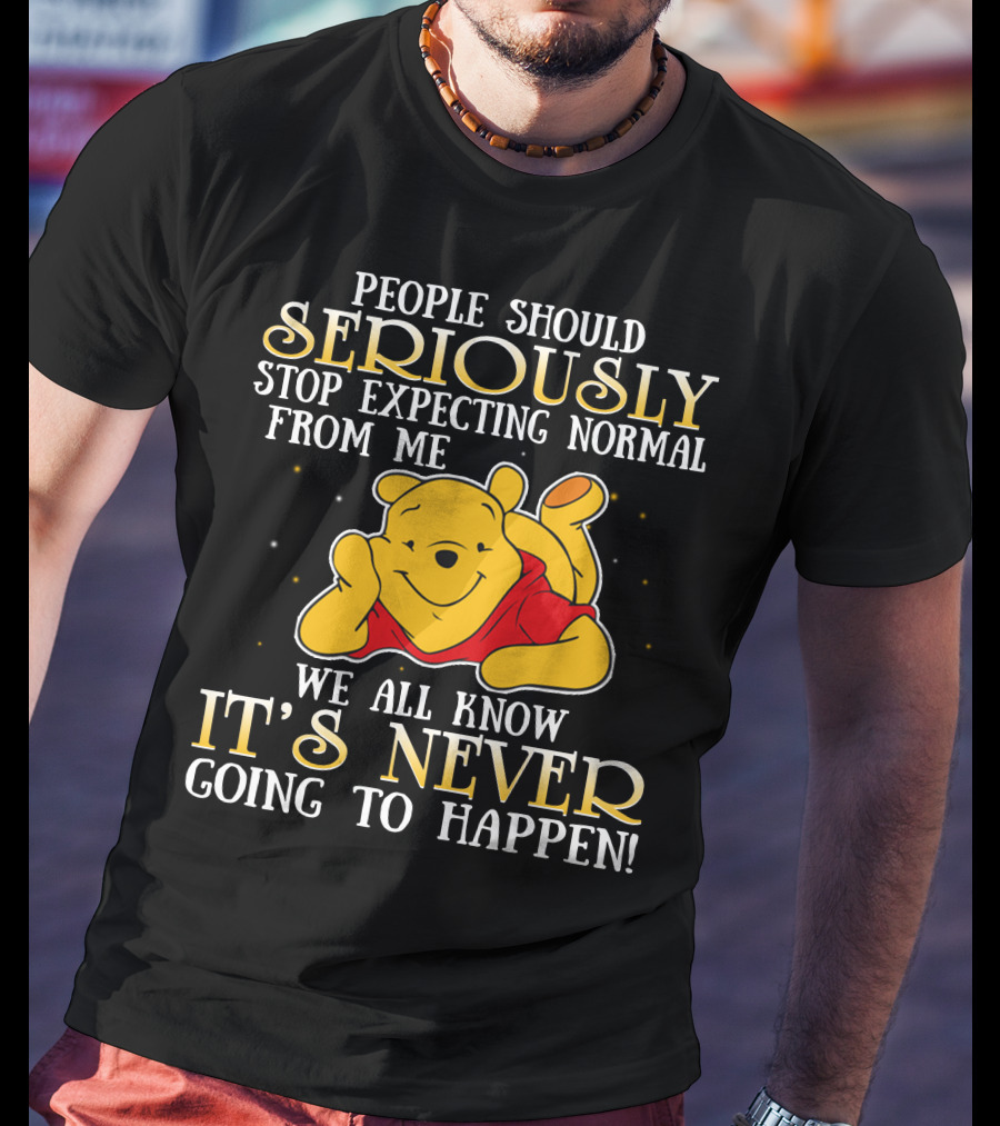 People Should Seriously Stop Expecting Normal From Me We All Know It's Never Going To Happen Pooh T-Shirt