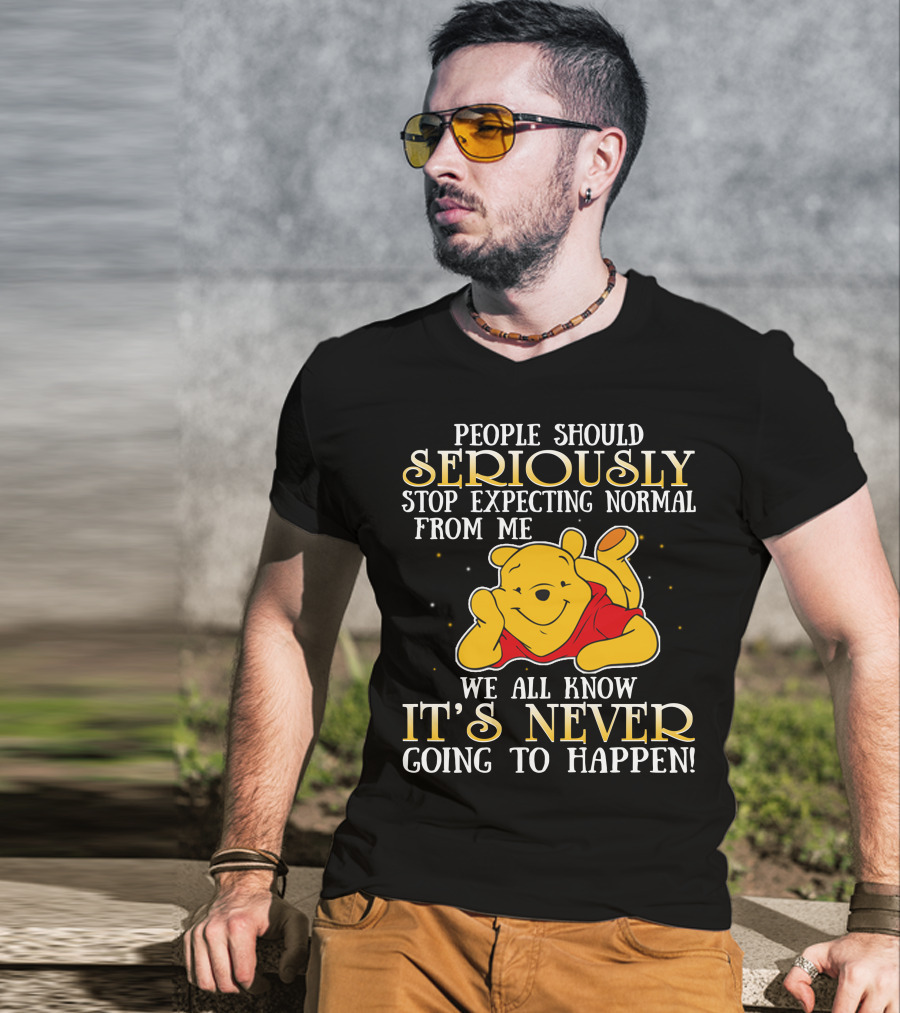People Should Seriously Stop Expecting Normal From Me We All Know It's Never Going To Happen Pooh T-Shirt