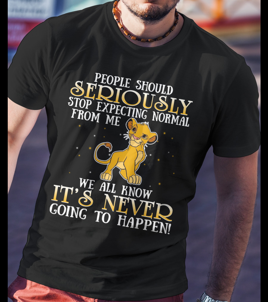 Simba People Should Seriously Stop Expecting Normal From Me We All Know It's Never Going To Happen T-Shirt