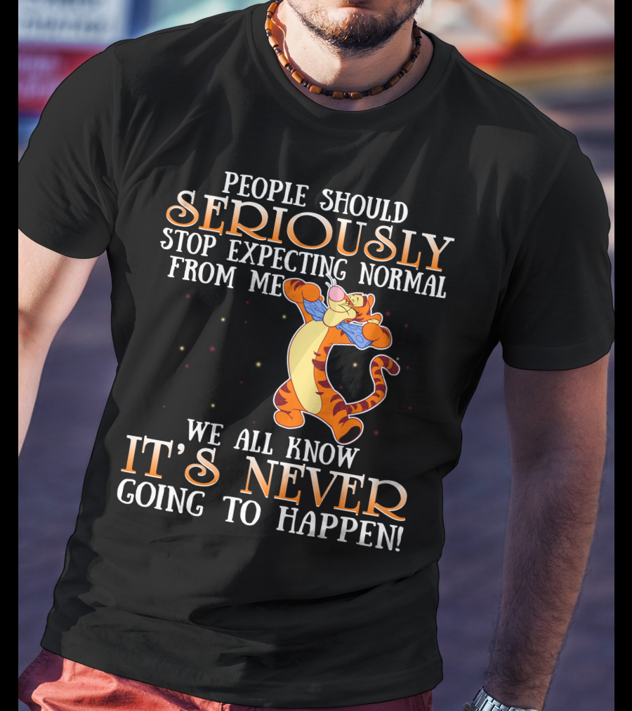 People Should Seriously Stop Expecting Normal From Me We All Know It's Never Going To Happen Tigger T-Shirt