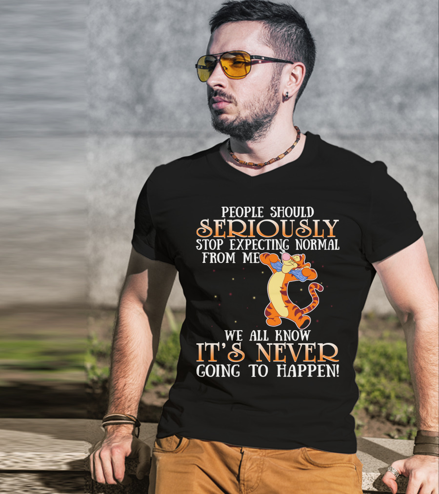 People Should Seriously Stop Expecting Normal From Me We All Know It's Never Going To Happen Tigger T-Shirt