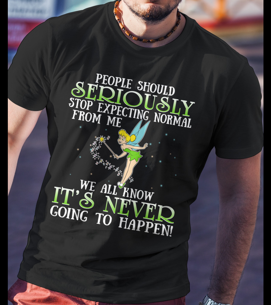 Tinker Bell People Should Seriously Stop Expecting Normal From Me We All Know It's Never Going To Happen T-Shirt