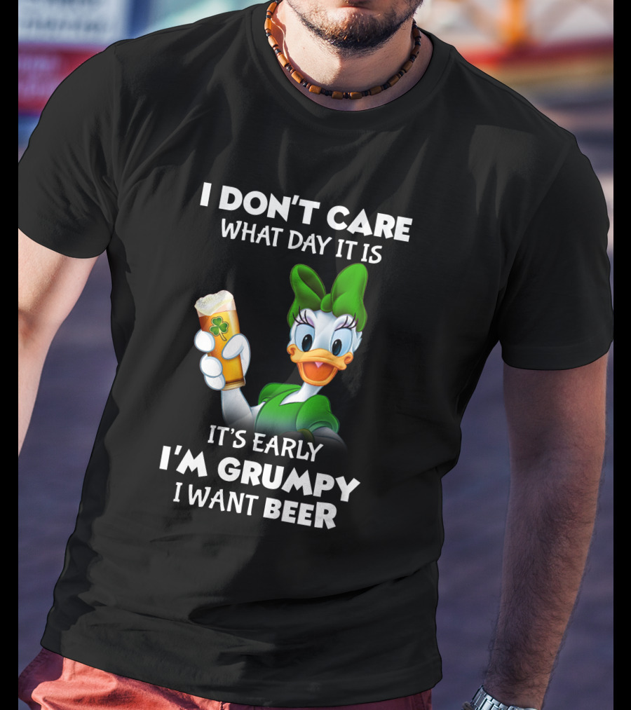 I Don’t Care What Day It Is It’s Early I’m Grumpy I Want Beer T-Shirt
