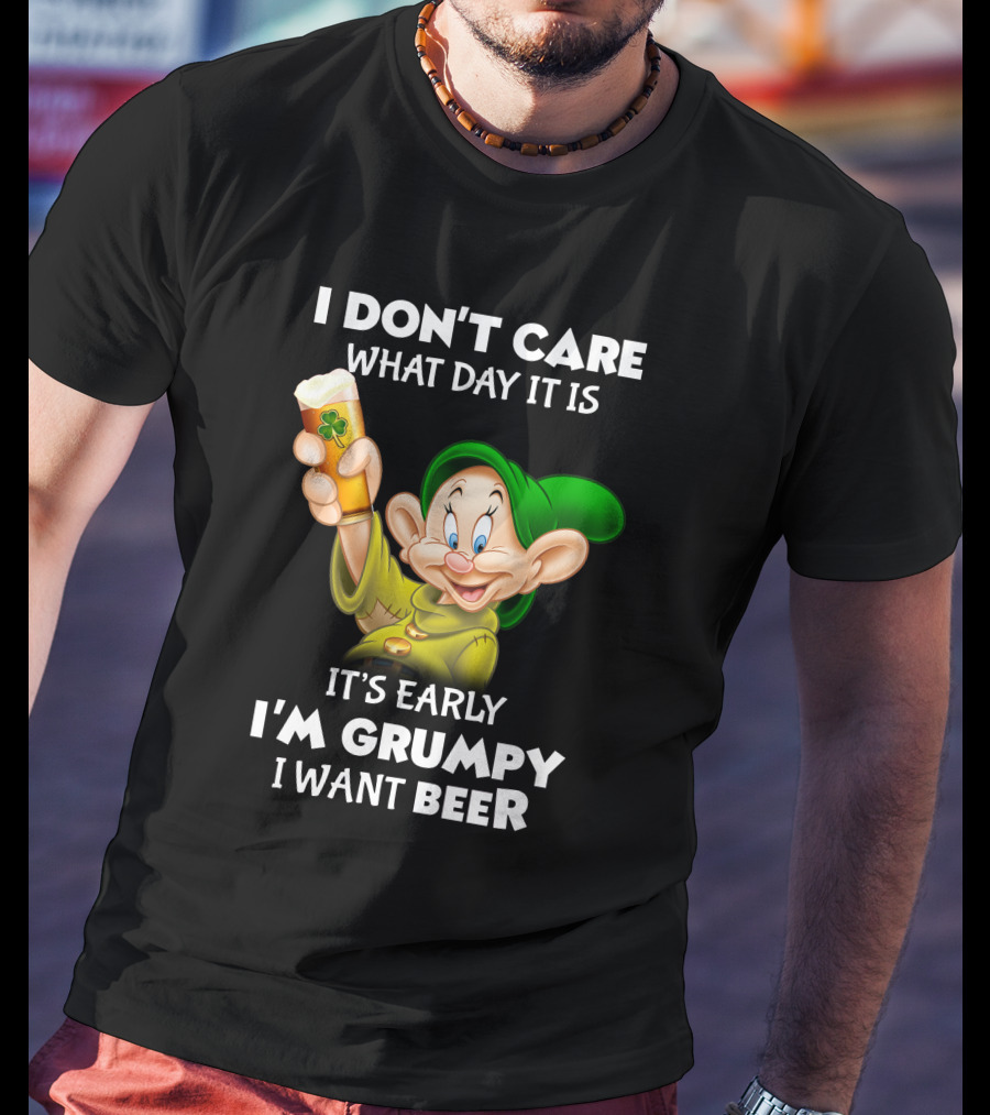 I Don't Care What Day It Is It's Early I'm Grumpy I Want Beer Dopey T-Shirt