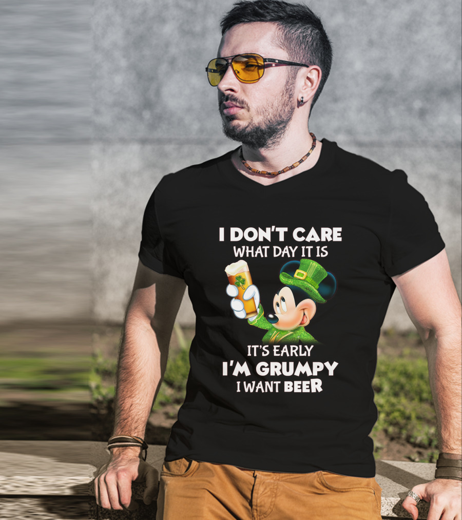I Don't Care What Day It Is It's Early I'm Grumpy I Want Beer Mickey St. Patrick's Day T-Shirt