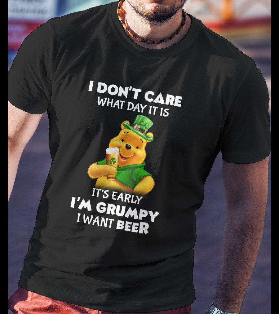 I Don't Care What Day It Is It's Early I'm Grumpy I Want Beer Pooh T-Shirt