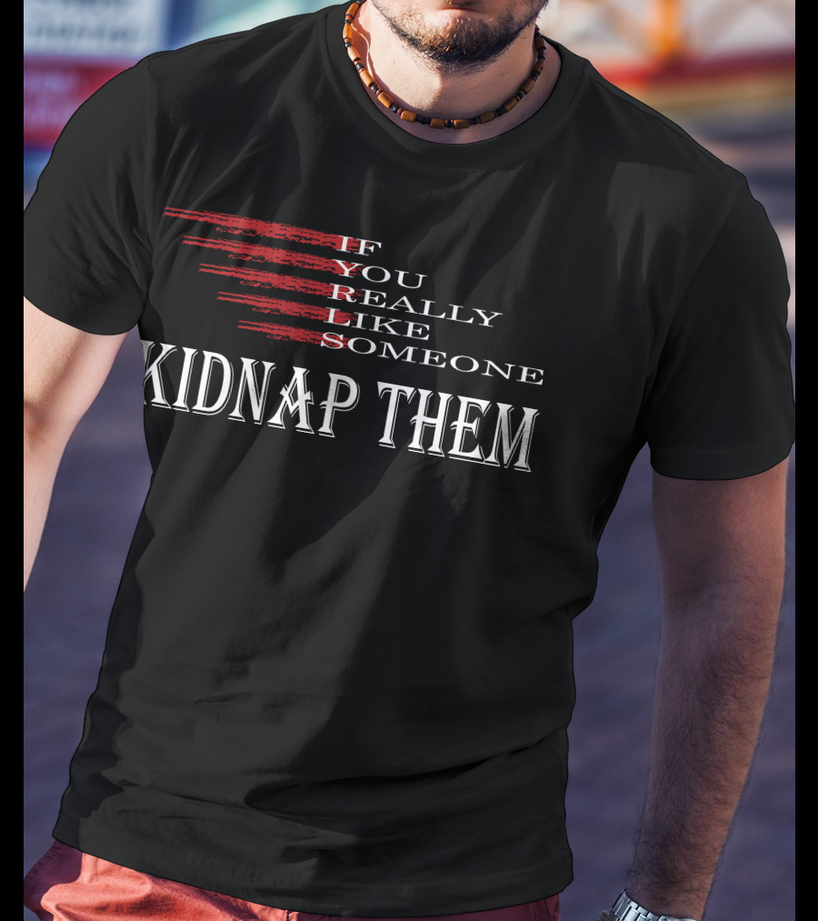 If You Really Like Someone Kidnap Them T-Shirt