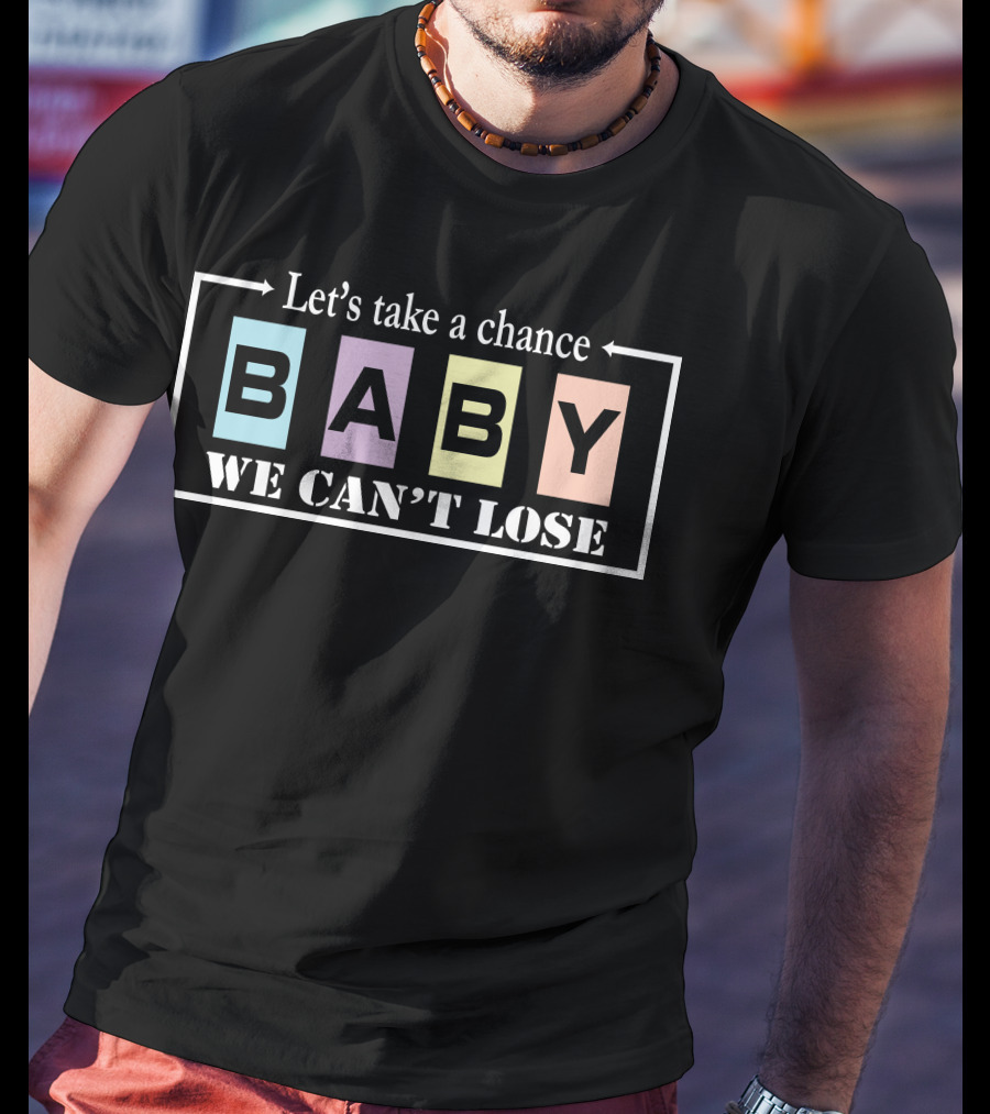 Let's Take A Chance Baby We Can't Lose T-Shirt