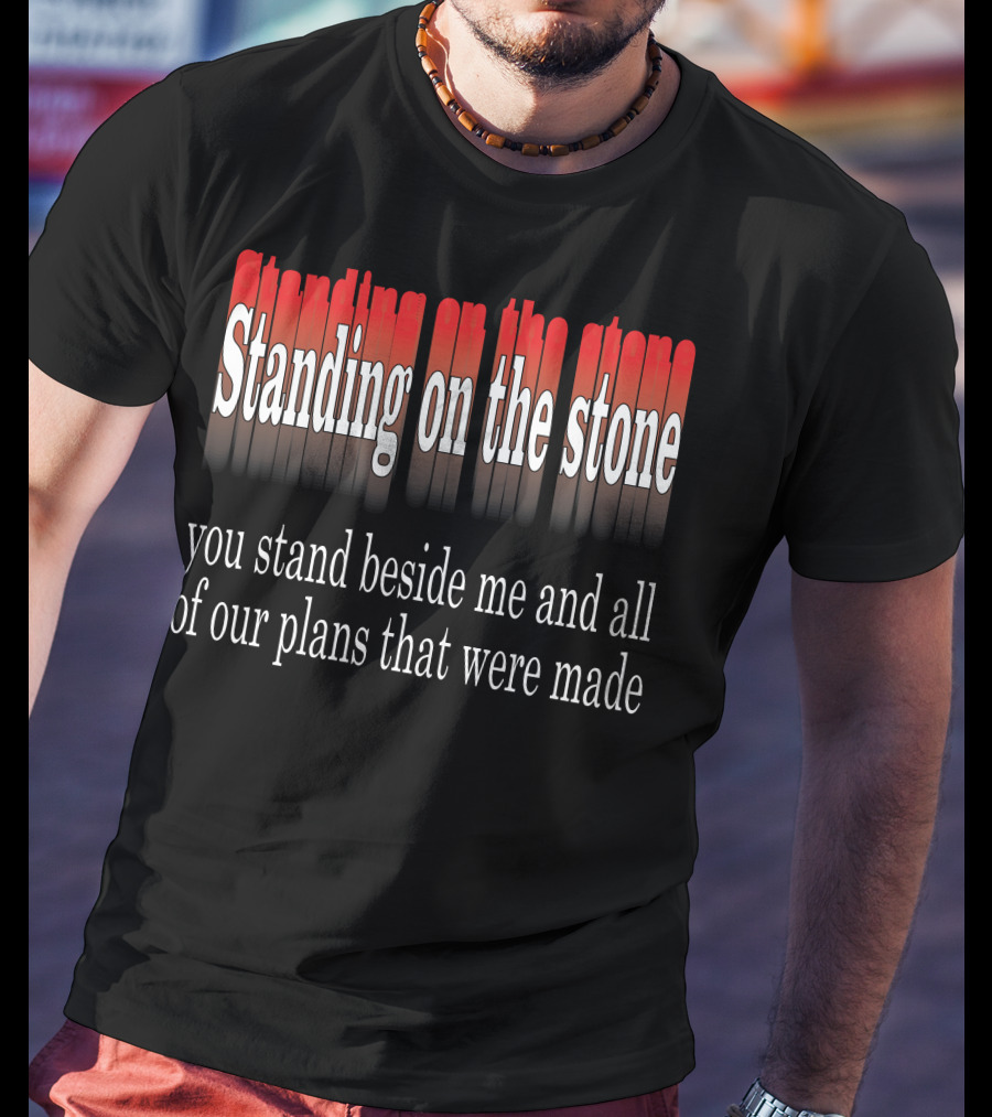 Standing Beside Me On The Stone Plans Made T-Shirt