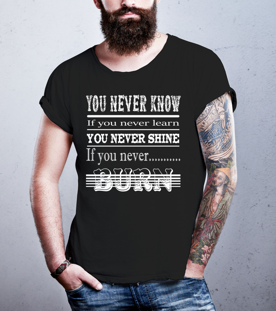 You Never Know If You Never Learn You Never Shine If You Never Burn T-Shirt