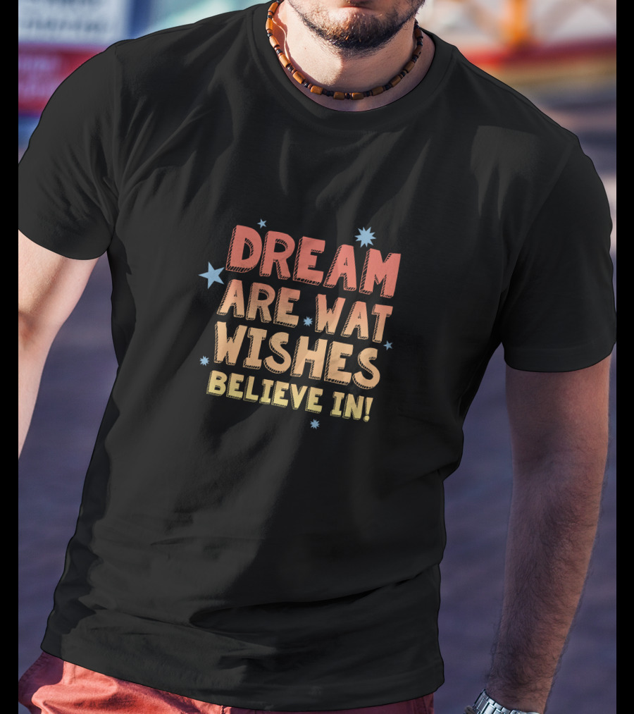 Dream Are What Wishes Believe In Star T-Shirt