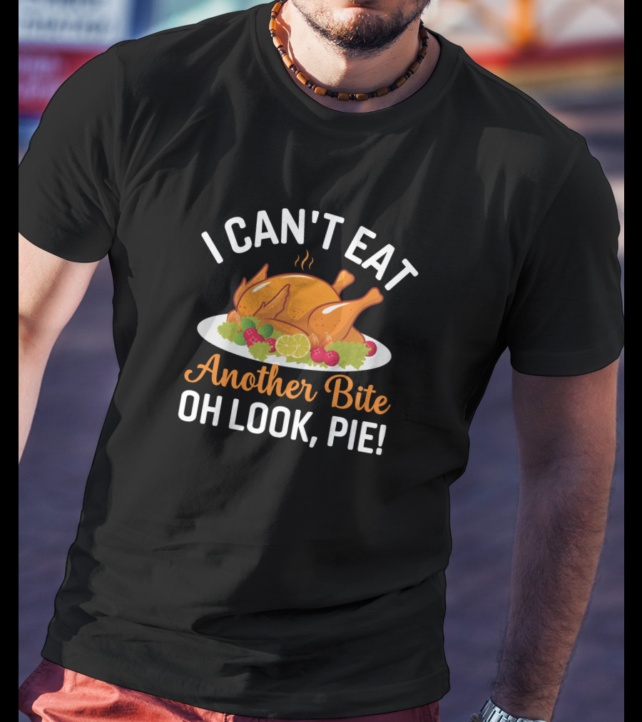 Thanksgiving Feast I Can't Eat Another Bite Oh Look Pie Turkey T-Shirt