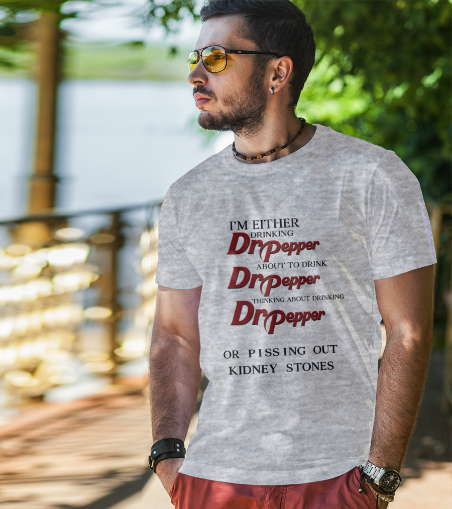 I’m Either Drinking Dr Pepper About To Drink Dr Pepper Thinking About Drinking Dr Pepper Or Pissing Out Kidney Stones T-Shirt