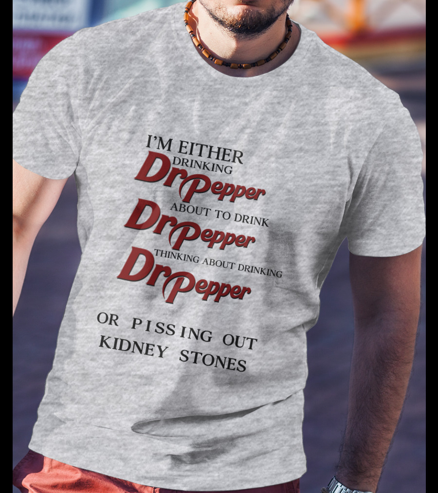 I’m Either Drinking Dr Pepper About To Drink Dr Pepper Thinking About Drinking Dr Pepper Or Pissing Out Kidney Stones T-Shirt