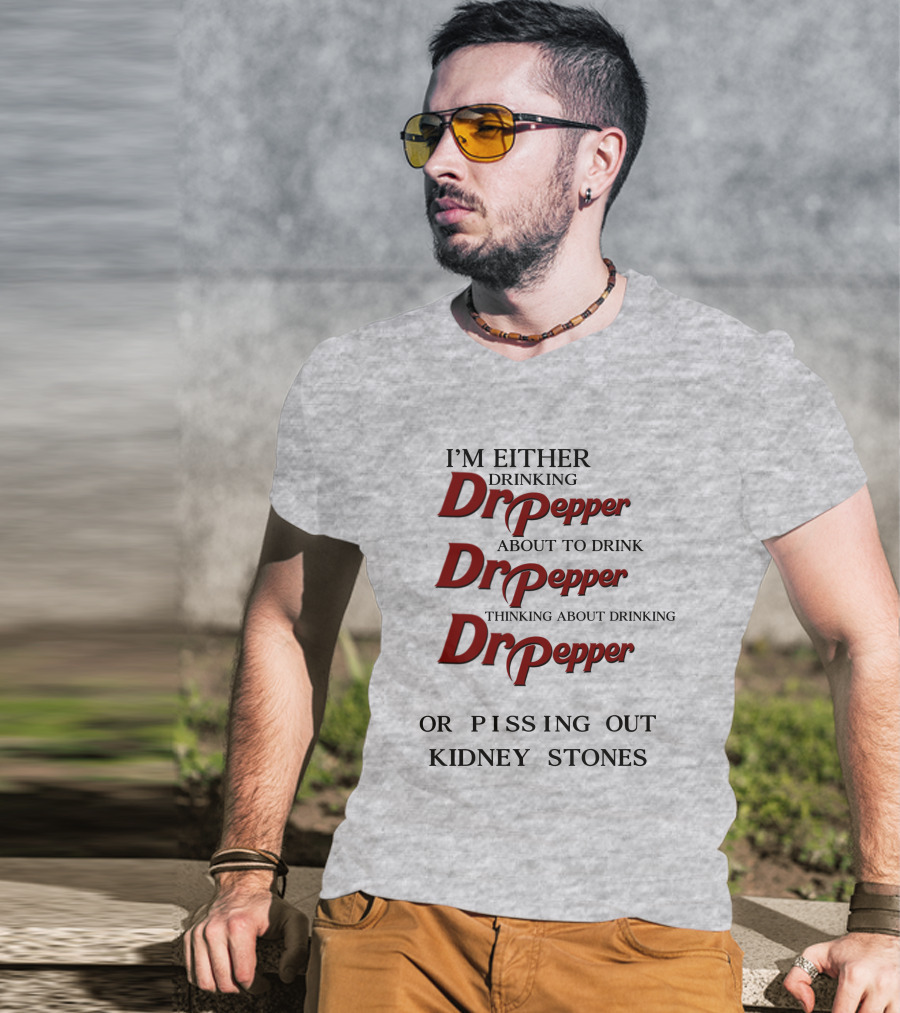 I’m Either Drinking Dr Pepper About To Drink Dr Pepper Thinking About Drinking Dr Pepper Or Pissing Out Kidney Stones T-Shirt