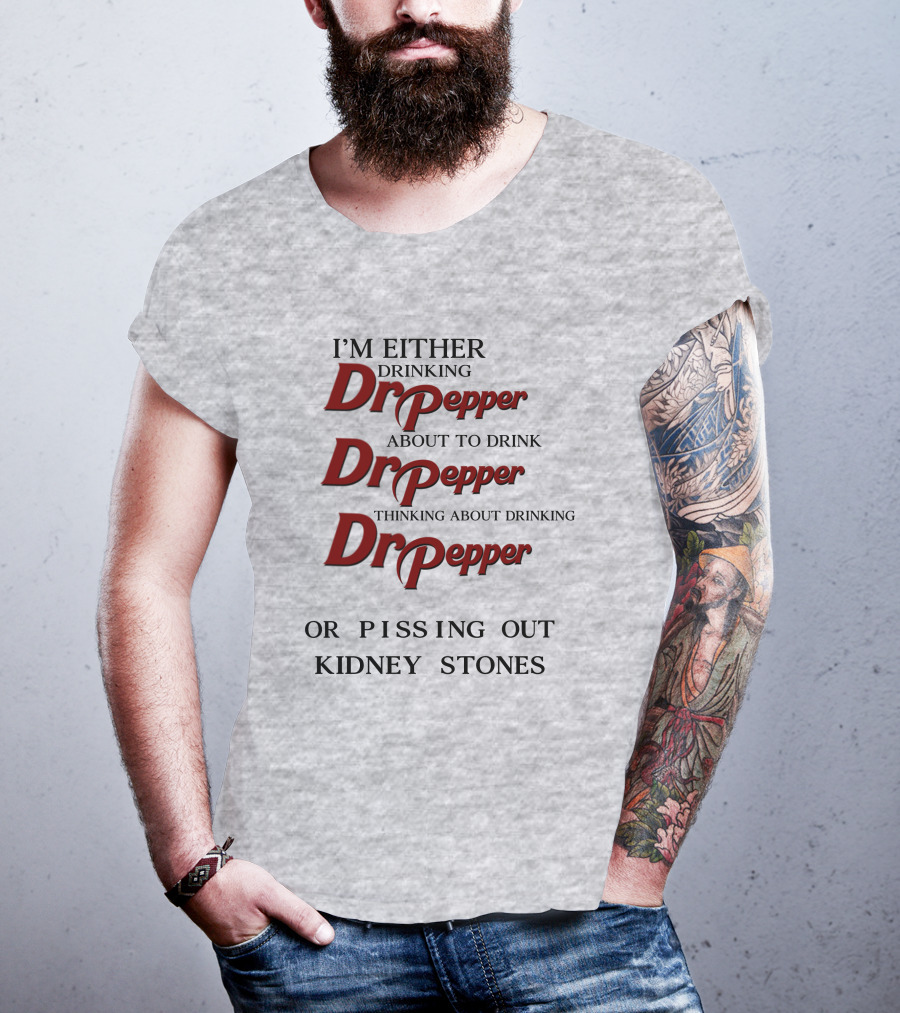 I’m Either Drinking Dr Pepper About To Drink Dr Pepper Thinking About Drinking Dr Pepper Or Pissing Out Kidney Stones T-Shirt