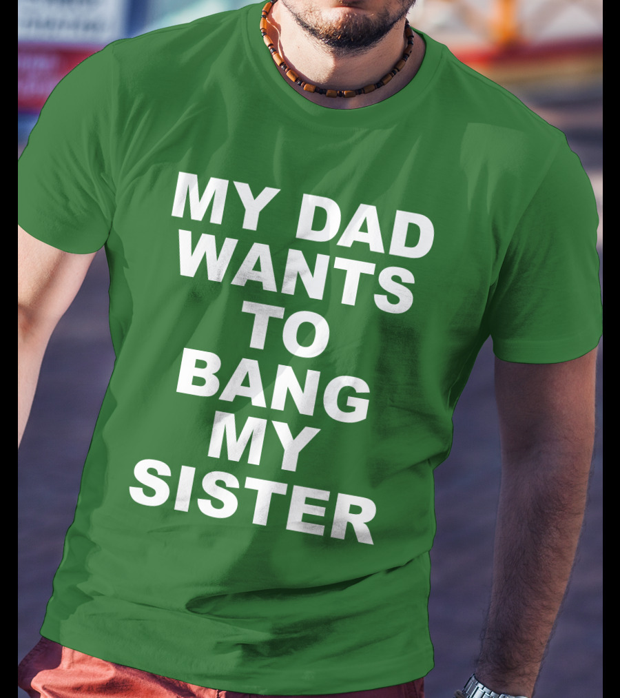 Don Jr My Dad Wants To Bang My Sister T-Shirt