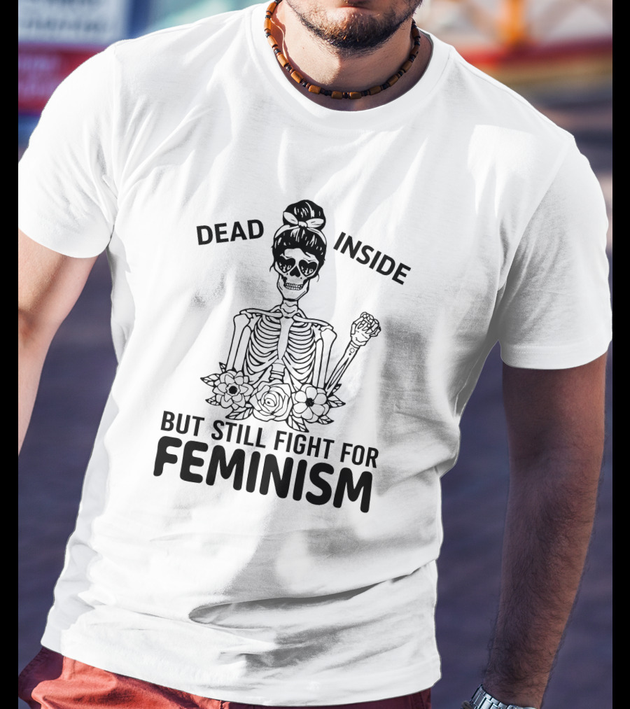 Dead Inside Skeleton With Flowers But Still Fight For Feminism T-Shirt