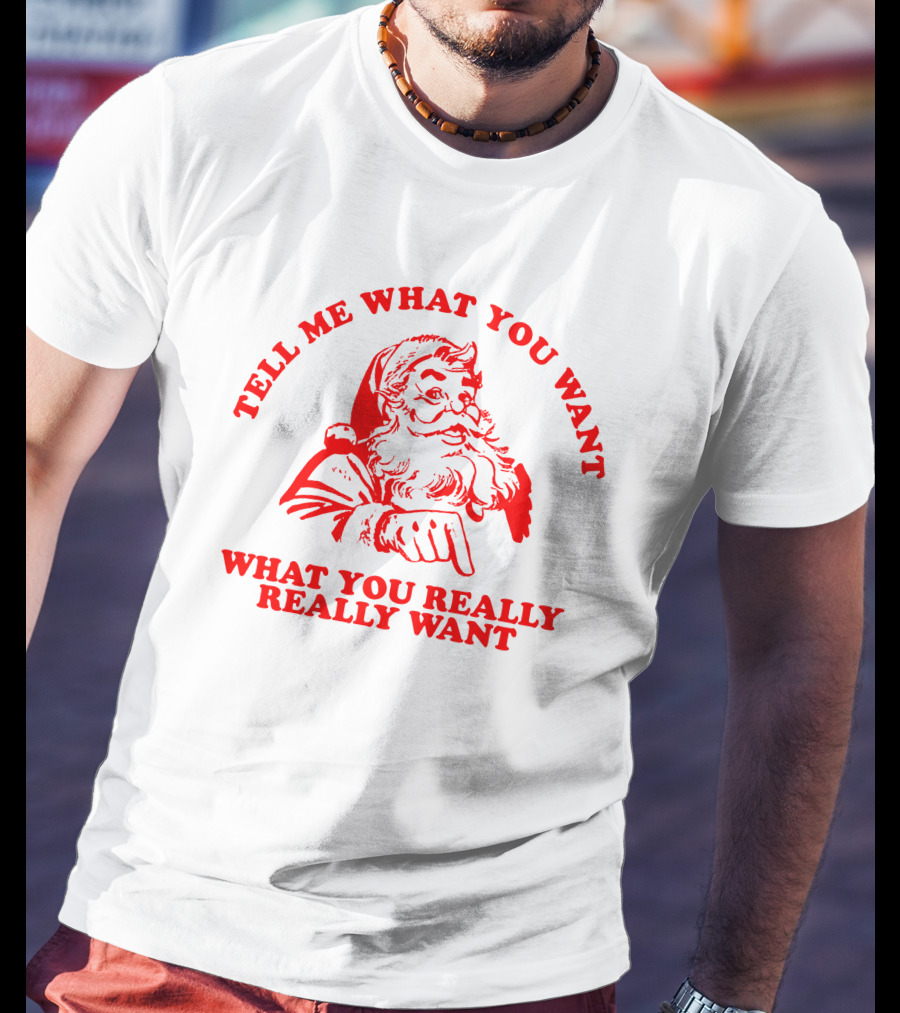 Tell Me What You Want What You Really Really Want Santa Claus T-Shirt