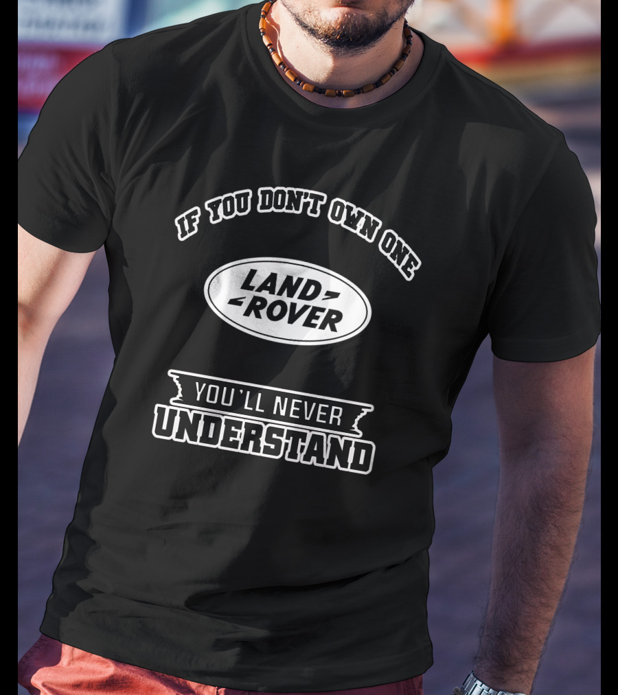 IF YOU DON'T OWN ONE LAND ROVER YOU'LL NEVER UNDERSTAND T-Shirt