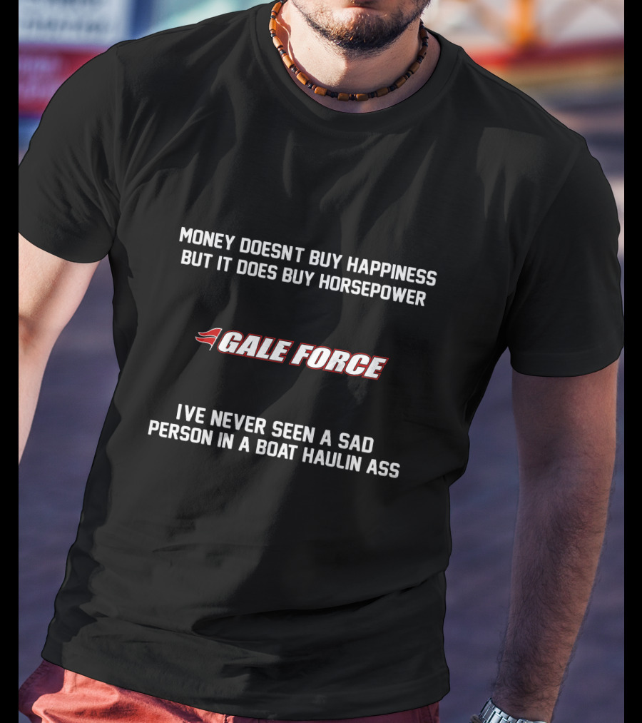 Money Doesn't Buy Happiness But It Does Buy Horsepower Gale Force I've Never Seen A Sad Person In A Boat Haulin Ass T-Shirt