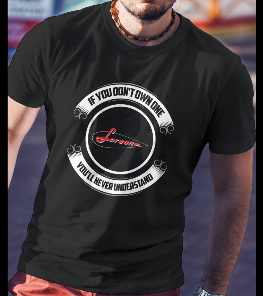 If You Don't Own One You'll Never Understand Larson Boats T-Shirt
