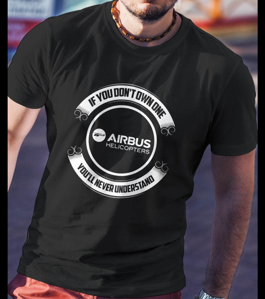 Airbus Helicopters If You Don't Own One You'll Never Understand T-Shirt
