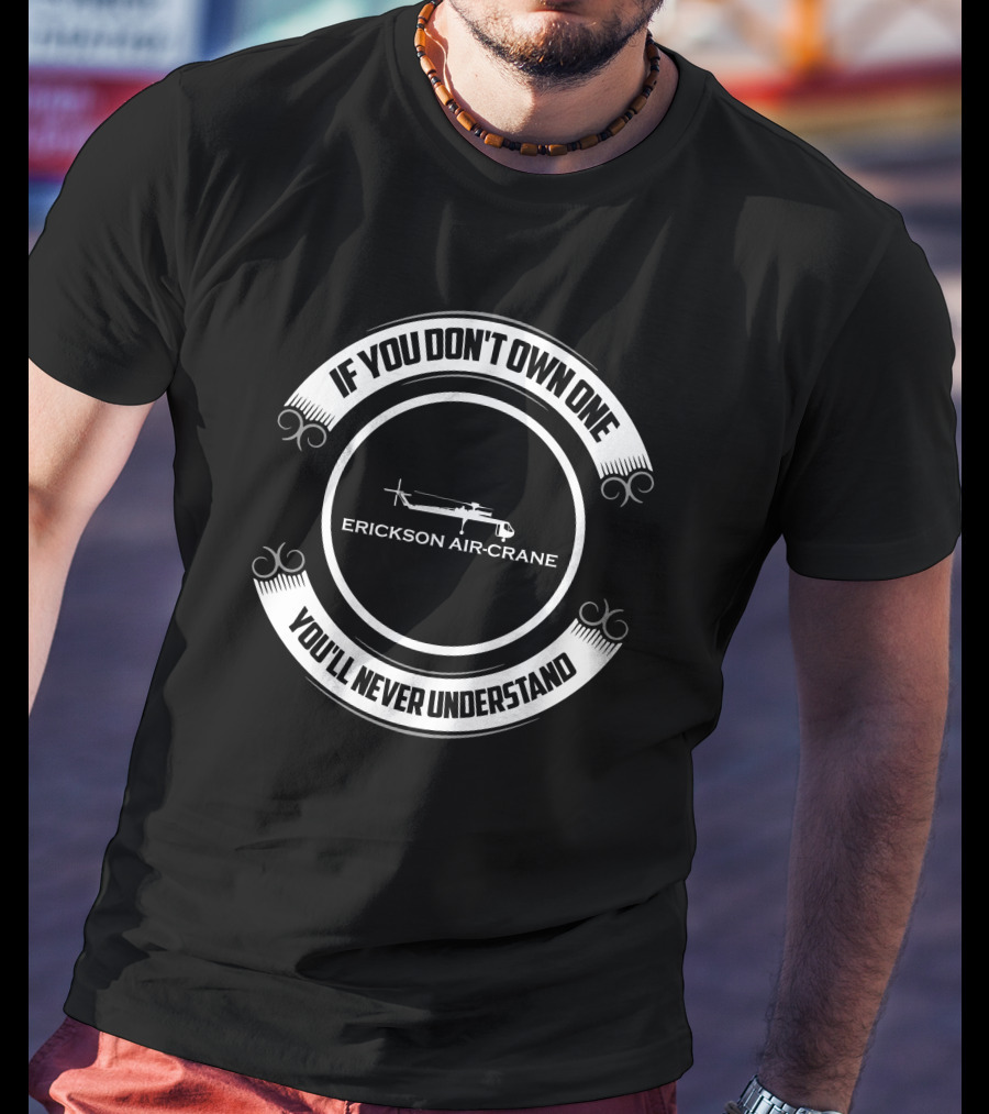 IF YOU DON'T OWN ONE YOU'LL NEVER UNDERSTAND ERICKSON AIR-CRANE T-Shirt