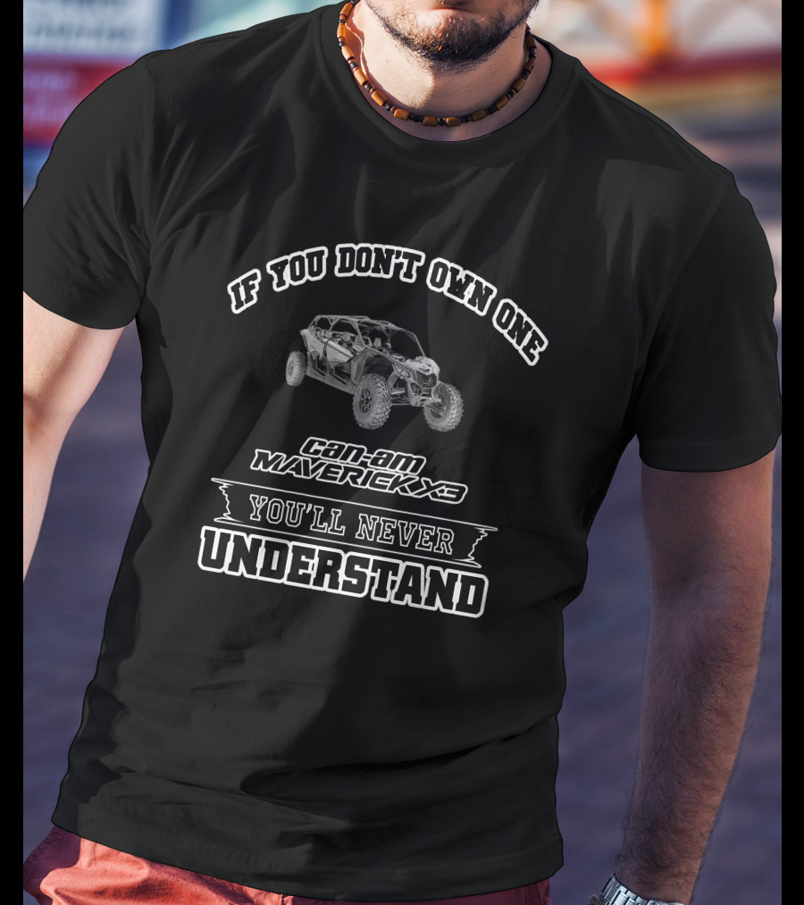 If You Don't Own One Can-Am Maverick X3 You'll Never Understand T-Shirt