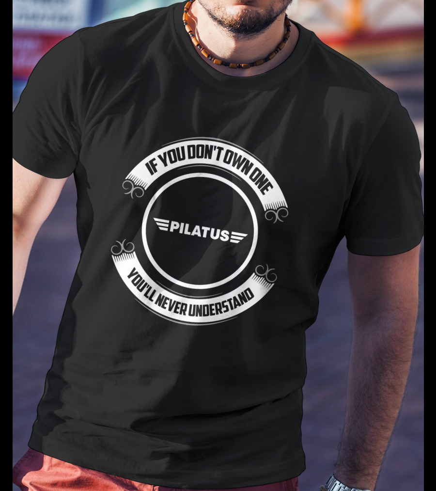 Pilatus Aviation If You Don't Own One You'll Never Understand T-Shirt