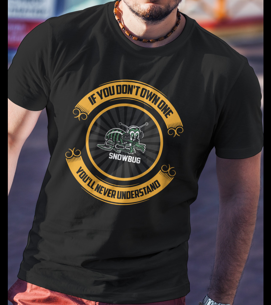 If You Don't Own One Snowbug You'll Never Understand T-Shirt