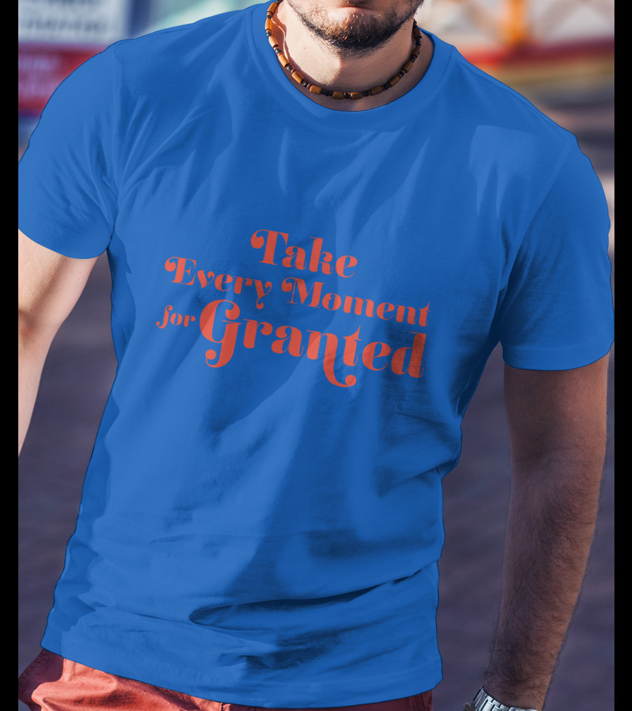 Take Every Moment For Granted T-Shirt