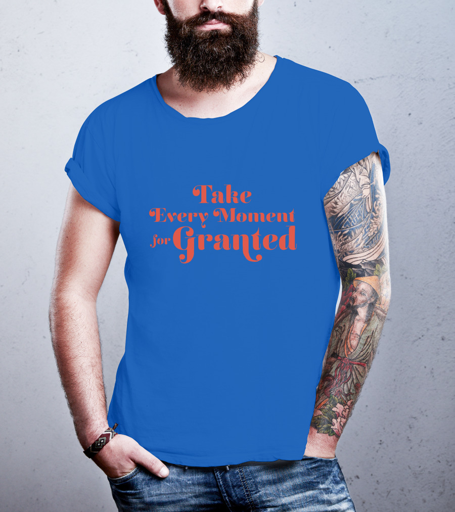 Take Every Moment For Granted T-Shirt