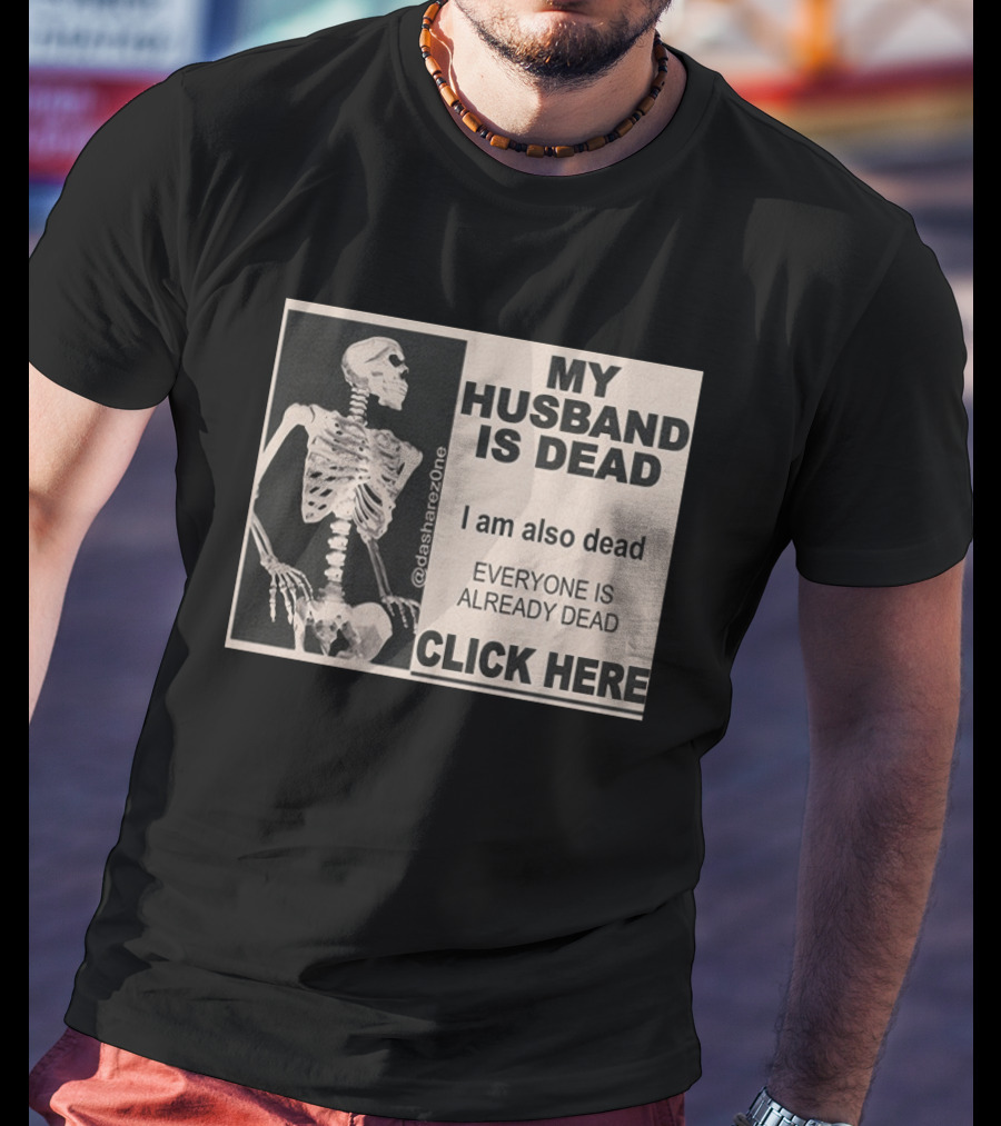 My Husband Is Dead I Am Also Dead Everyone Is Already Dead Skeleton @dasharezone Click Here T-Shirt