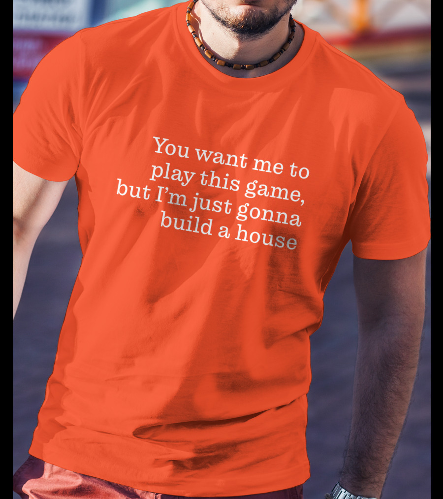 Ib X Toycat Jebs You Want Me To Play This Game But I'm Just Gonna Build A House T-Shirt