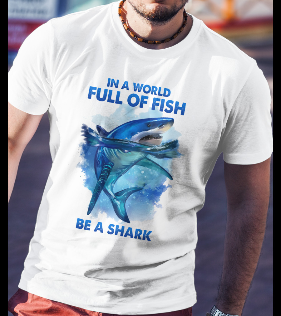 IN A World Full Of Fish Be A Shark T-Shirt