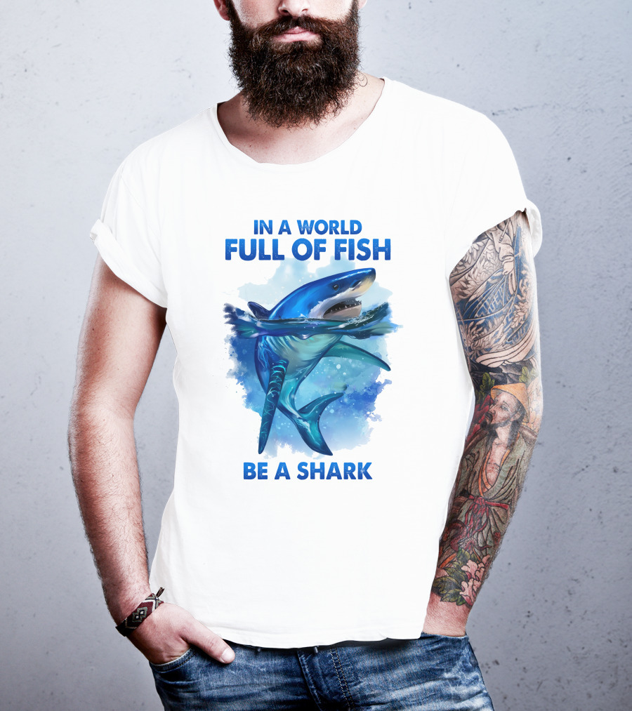 IN A World Full Of Fish Be A Shark T-Shirt