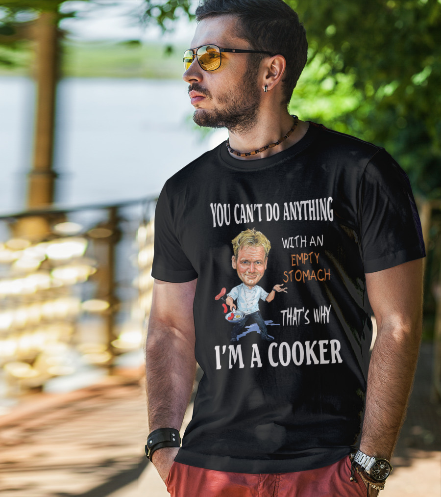 You Can't Do Anything With An Empty Stomach That's Why I'm A Cooker Ramsay T-Shirt