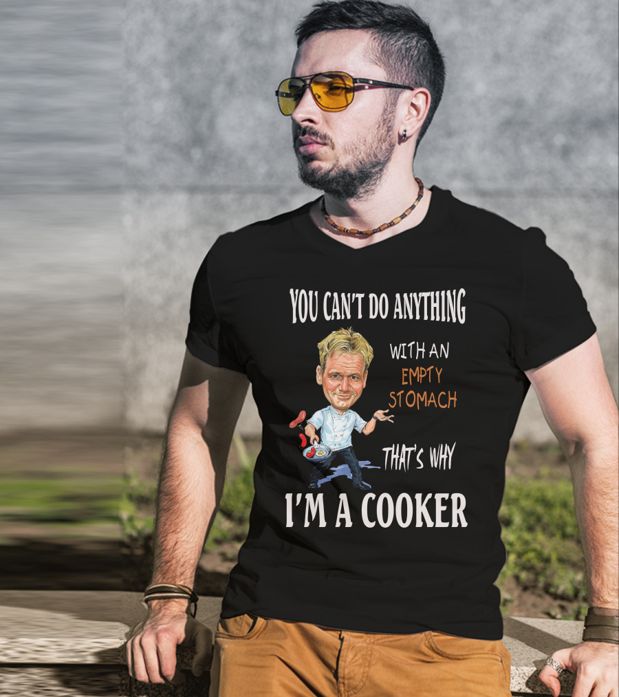 You Can't Do Anything With An Empty Stomach That's Why I'm A Cooker Ramsay T-Shirt