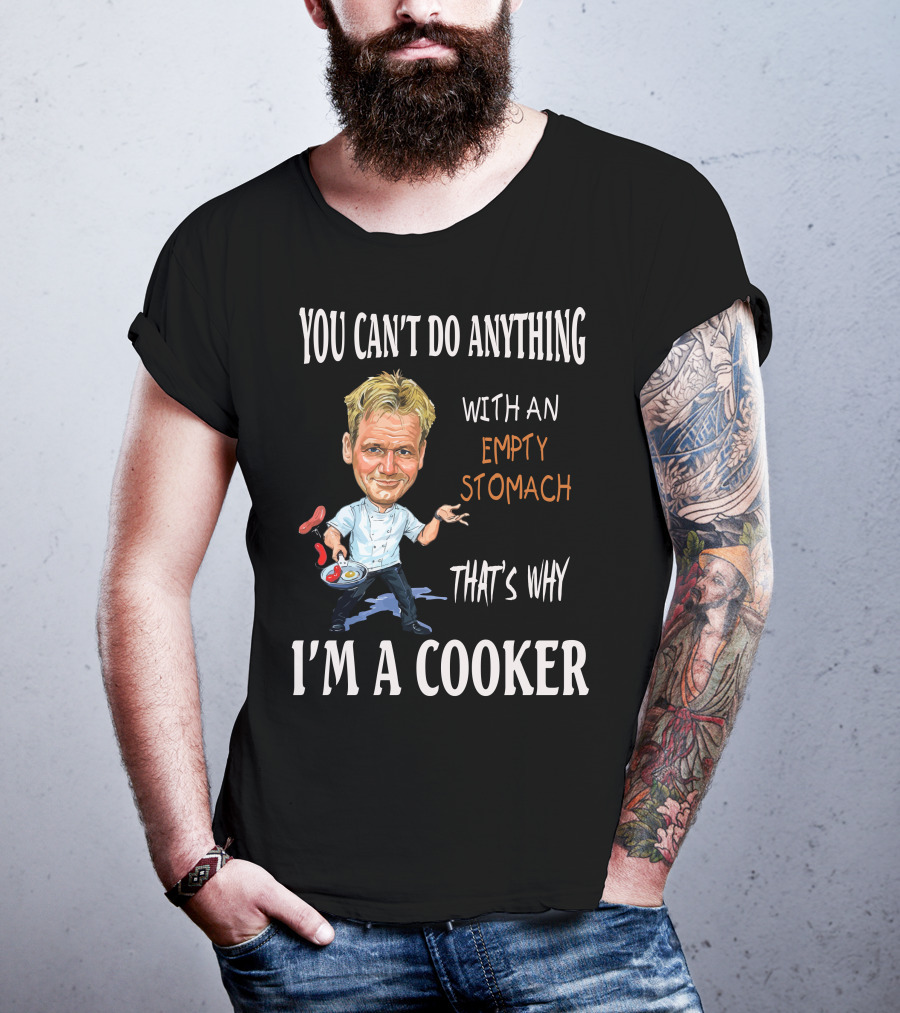 You Can't Do Anything With An Empty Stomach That's Why I'm A Cooker Ramsay T-Shirt
