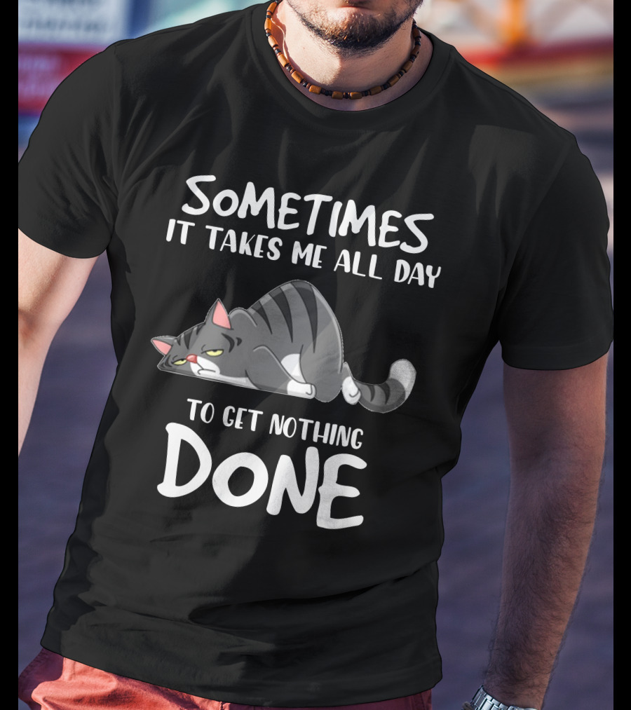 01 Sometimes It Takes Me All Day To Get Nothing Done Cat T-Shirt