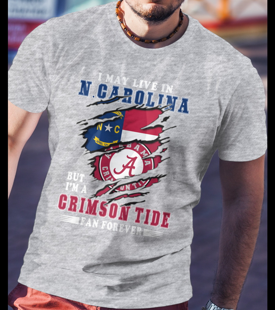 I May Live In North Carolina But I'm A Crimson Tide Fan Forever T-Shirt