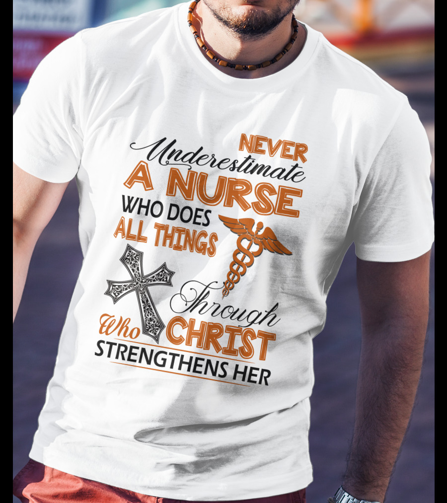 Never Underestimate A Nurse Who Does All Things Through Christ Who Strengthens Her T-Shirt