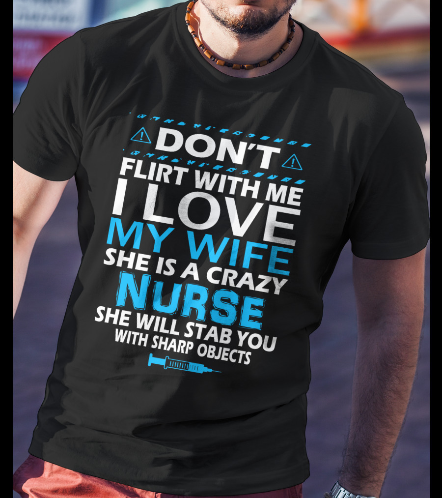 Don't Flirt With ME I Love My Wife She Is A Crazy Nurse She Will Stab You With Sharp Objects T-Shirt