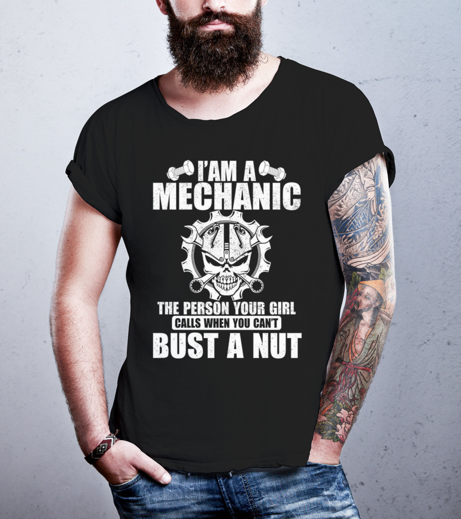 I Am A Mechanic The Person Your Girl Calls When You Can't Bust A Nut T-Shirt