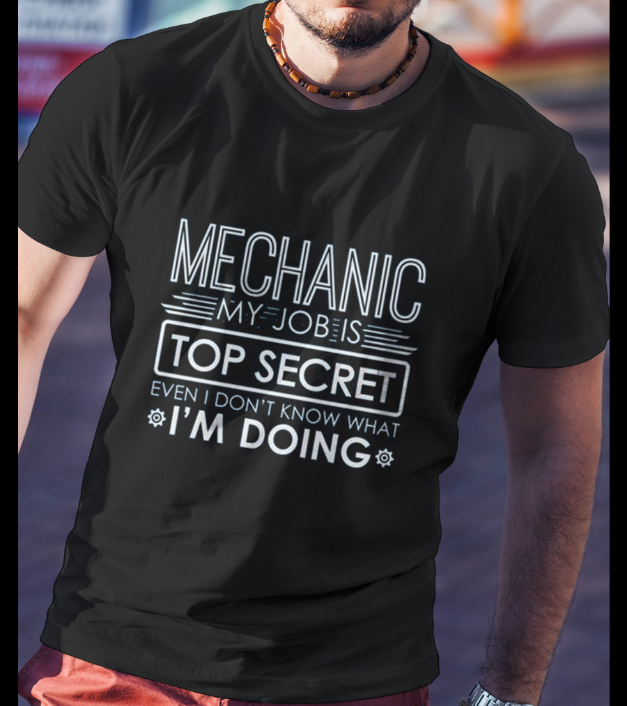 Mechanic My Job Is Top Secret Even I Don't Know What I'm Doing T-Shirt