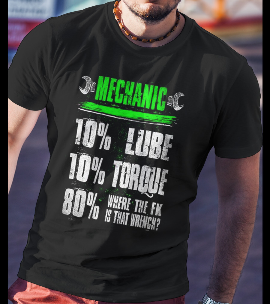 MECHANIC 10% LUBE 10% TORQUE 80% WHERE THE FK IS THAT WRENCH T-Shirt
