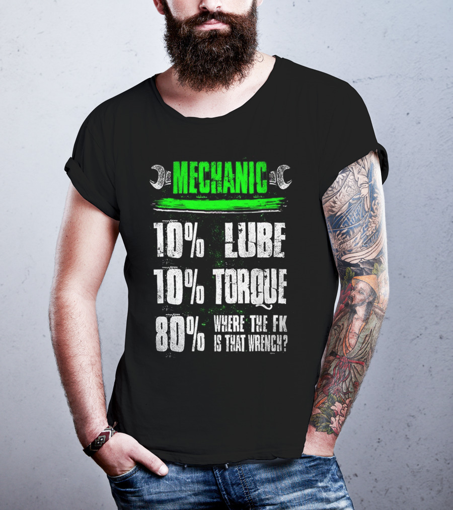 MECHANIC 10% LUBE 10% TORQUE 80% WHERE THE FK IS THAT WRENCH T-Shirt