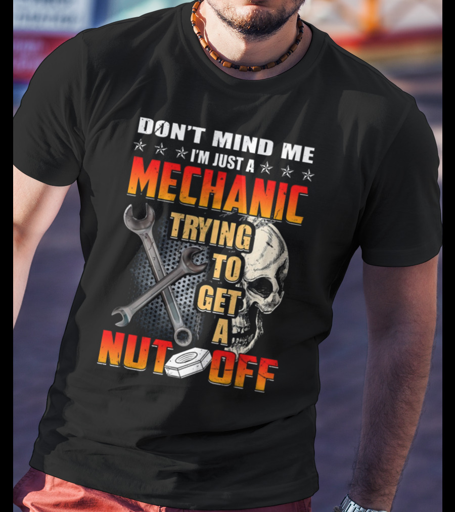 Don't Mind ME I'm Just A Mechanic Trying To Get A Nut Off T-Shirt