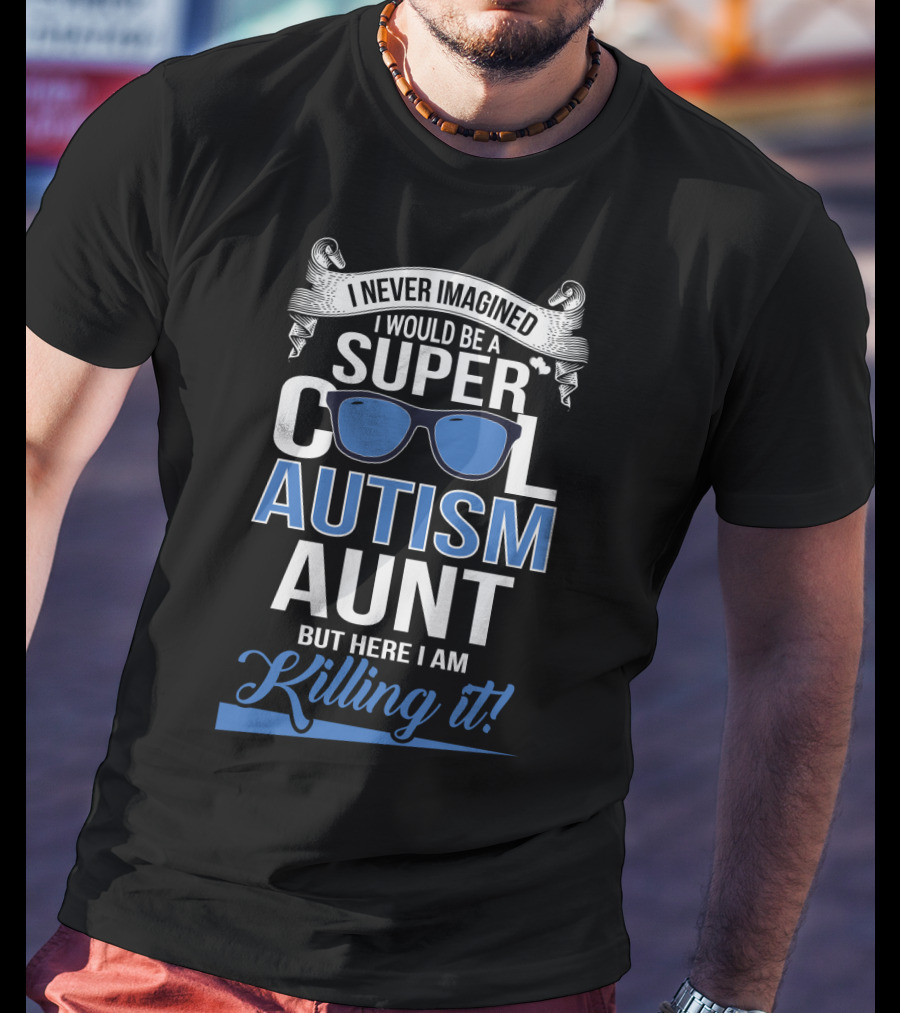 Never Imagined I Would Be A Super Cool Autism Aunt But Here I Am Killing It T-Shirt